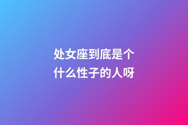 处女座到底是个什么性子的人呀-第1张-星座运势-玄机派