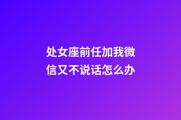 处女座前任加我微信又不说话怎么办-第1张-星座运势-玄机派