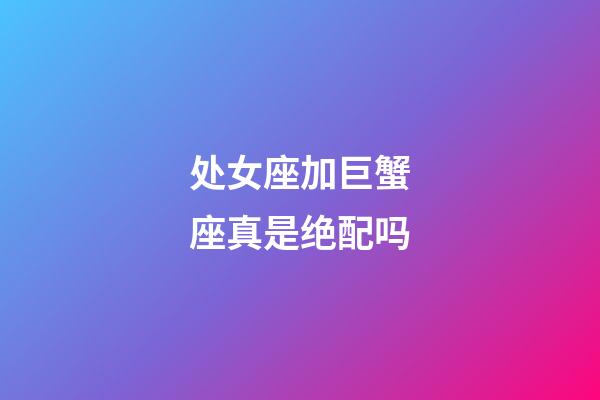 处女座加巨蟹座真是绝配吗-第1张-星座运势-玄机派