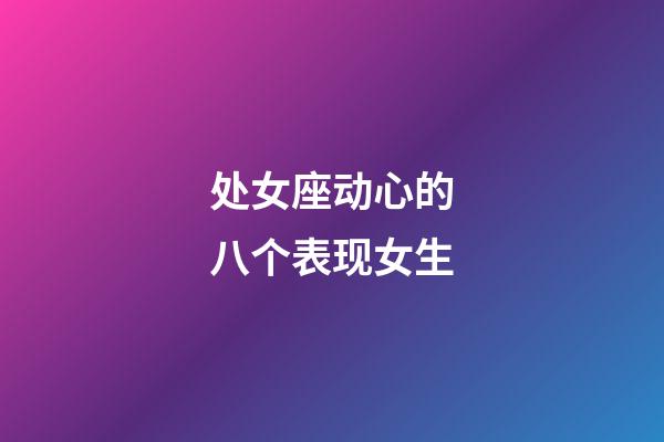 处女座动心的八个表现女生-第1张-星座运势-玄机派