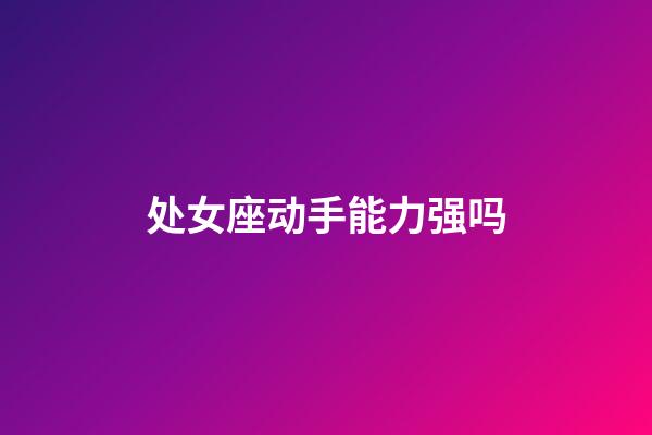 处女座动手能力强吗-第1张-星座运势-玄机派