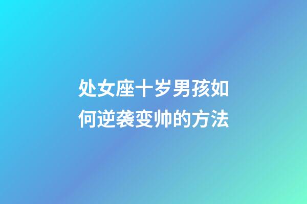 处女座十岁男孩如何逆袭变帅的方法-第1张-星座运势-玄机派