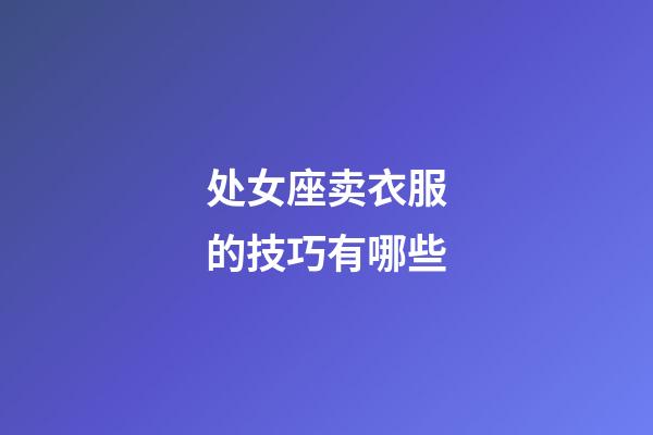 处女座卖衣服的技巧有哪些-第1张-星座运势-玄机派