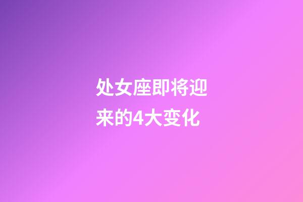 处女座即将迎来的4大变化-第1张-星座运势-玄机派