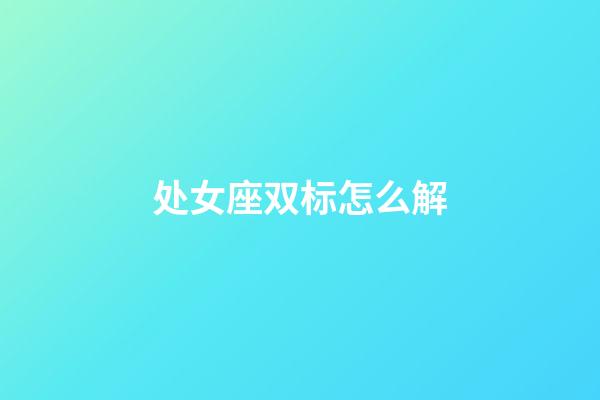 处女座双标怎么解-第1张-星座运势-玄机派