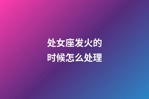 处女座发火的时候怎么处理-第1张-星座运势-玄机派