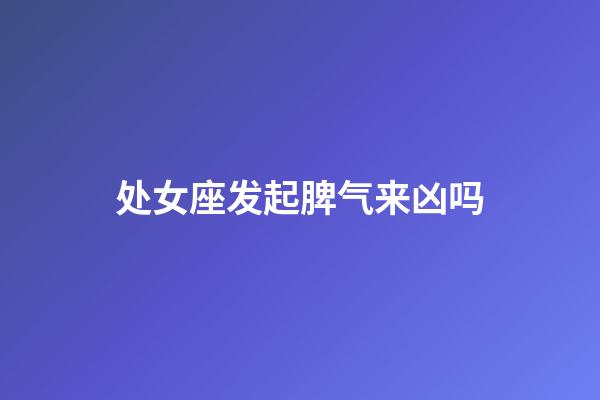 处女座发起脾气来凶吗-第1张-星座运势-玄机派