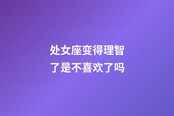 处女座变得理智了是不喜欢了吗-第1张-星座运势-玄机派
