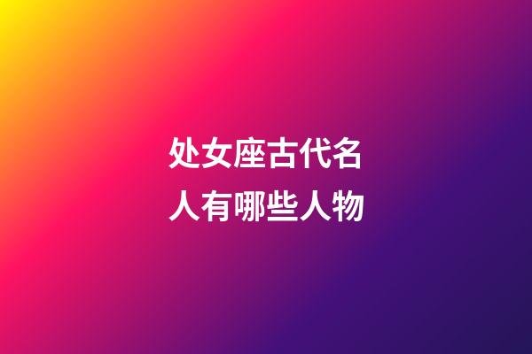 处女座古代名人有哪些人物-第1张-星座运势-玄机派