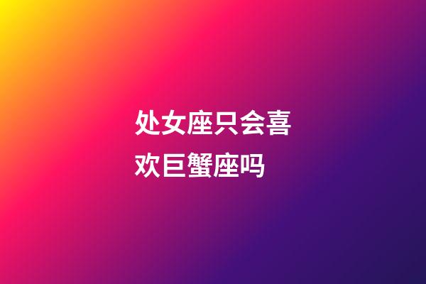 处女座只会喜欢巨蟹座吗-第1张-星座运势-玄机派