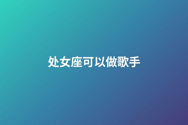 处女座可以做歌手-第1张-星座运势-玄机派