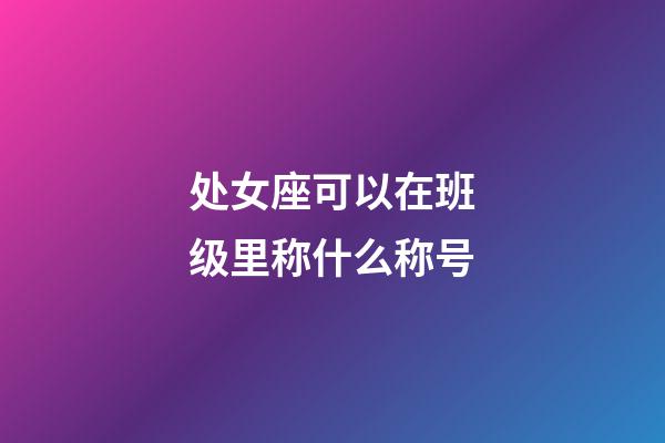 处女座可以在班级里称什么称号-第1张-星座运势-玄机派