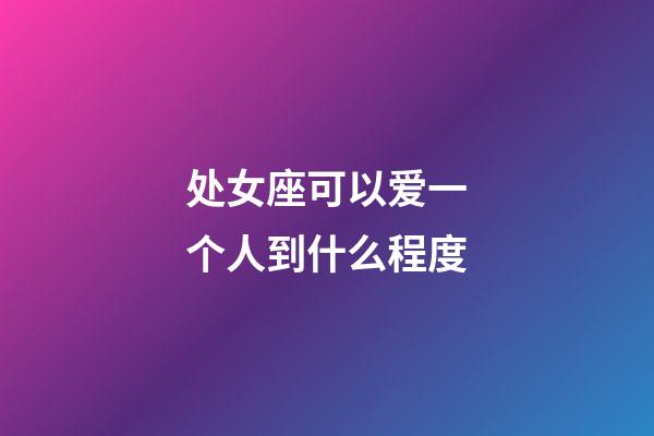 处女座可以爱一个人到什么程度-第1张-星座运势-玄机派