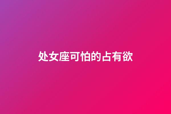 处女座可怕的占有欲-第1张-星座运势-玄机派