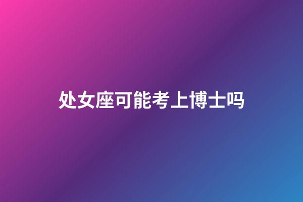 处女座可能考上博士吗-第1张-星座运势-玄机派