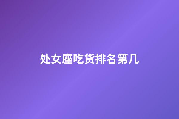 处女座吃货排名第几-第1张-星座运势-玄机派