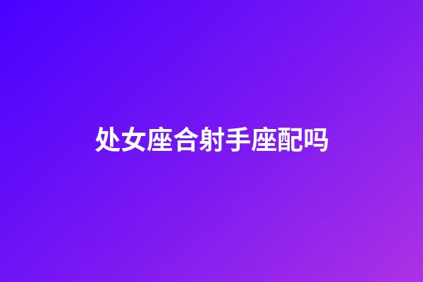 处女座合射手座配吗-第1张-星座运势-玄机派