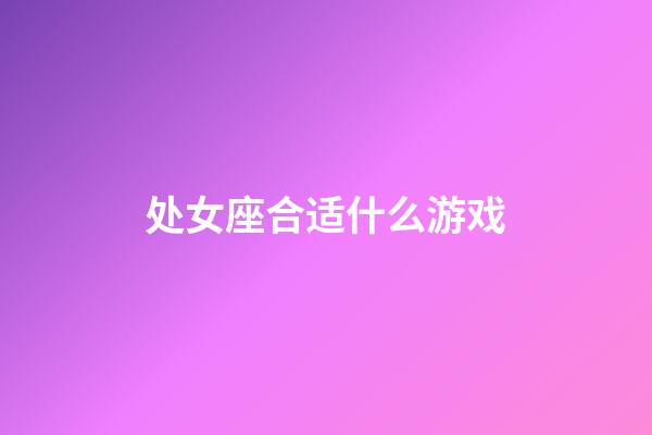 处女座合适什么游戏-第1张-星座运势-玄机派