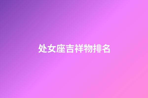 处女座吉祥物排名-第1张-星座运势-玄机派