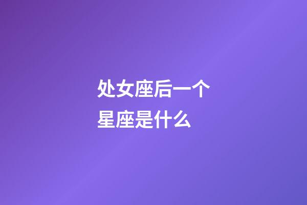处女座后一个星座是什么-第1张-星座运势-玄机派