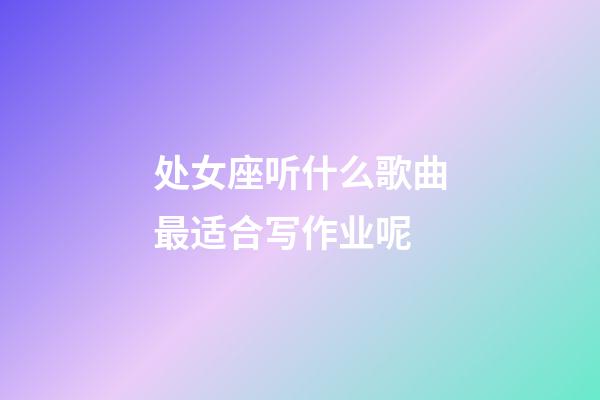 处女座听什么歌曲最适合写作业呢-第1张-星座运势-玄机派