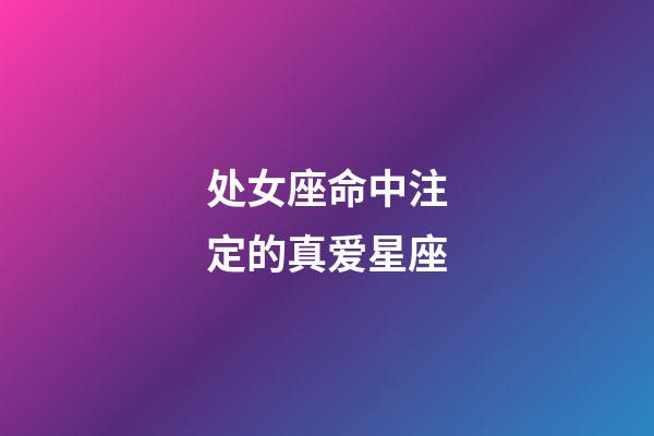 处女座命中注定的真爱星座-第1张-星座运势-玄机派