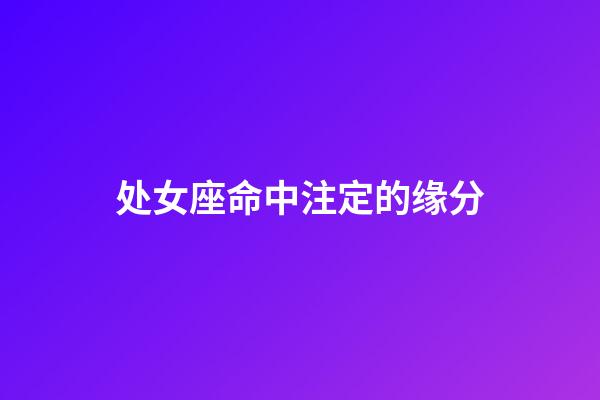 处女座命中注定的缘分-第1张-星座运势-玄机派