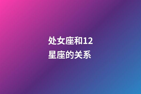 处女座和12星座的关系-第1张-星座运势-玄机派