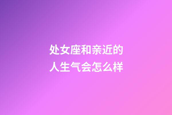 处女座和亲近的人生气会怎么样-第1张-星座运势-玄机派