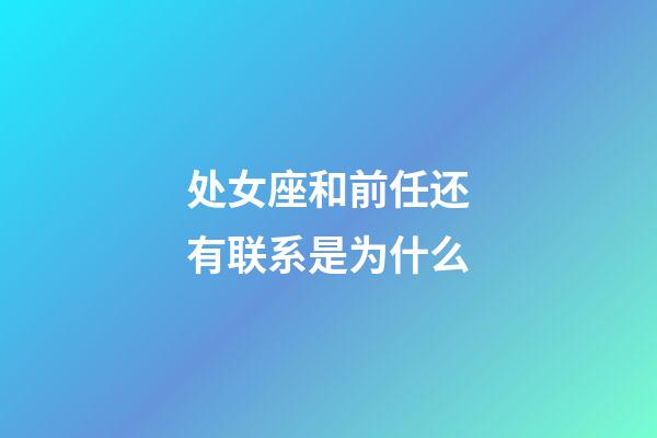 处女座和前任还有联系是为什么-第1张-星座运势-玄机派