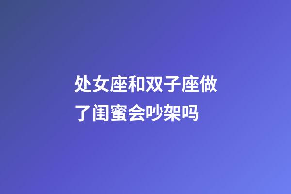 处女座和双子座做了闺蜜会吵架吗-第1张-星座运势-玄机派