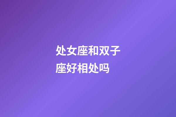 处女座和双子座好相处吗-第1张-星座运势-玄机派