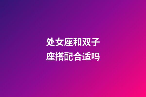 处女座和双子座搭配合适吗-第1张-星座运势-玄机派