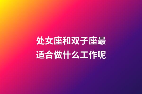 处女座和双子座最适合做什么工作呢-第1张-星座运势-玄机派