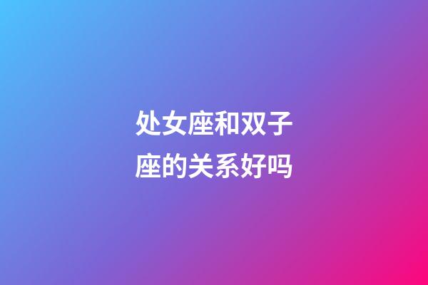 处女座和双子座的关系好吗-第1张-星座运势-玄机派