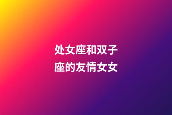 处女座和双子座的友情女女-第1张-星座运势-玄机派