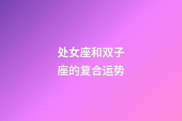 处女座和双子座的复合运势-第1张-星座运势-玄机派