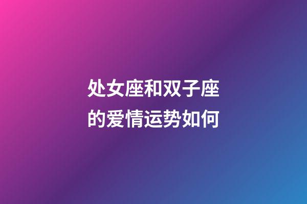 处女座和双子座的爱情运势如何-第1张-星座运势-玄机派