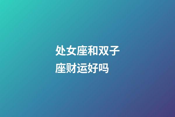 处女座和双子座财运好吗-第1张-星座运势-玄机派