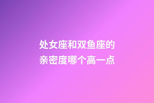 处女座和双鱼座的亲密度哪个高一点-第1张-星座运势-玄机派