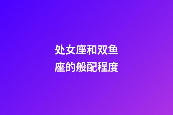 处女座和双鱼座的般配程度-第1张-星座运势-玄机派