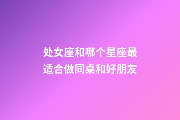 处女座和哪个星座最适合做同桌和好朋友-第1张-星座运势-玄机派