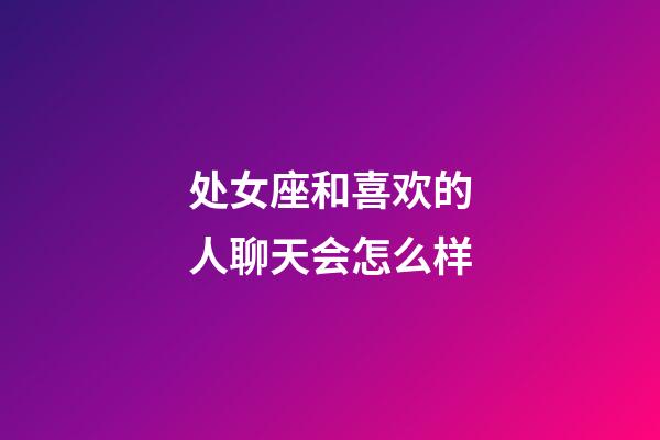 处女座和喜欢的人聊天会怎么样-第1张-星座运势-玄机派