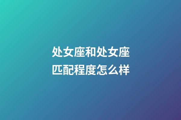 处女座和处女座匹配程度怎么样-第1张-星座运势-玄机派