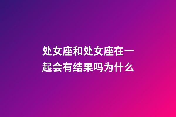处女座和处女座在一起会有结果吗为什么-第1张-星座运势-玄机派