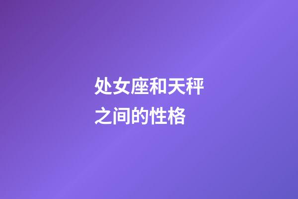 处女座和天秤之间的性格-第1张-星座运势-玄机派