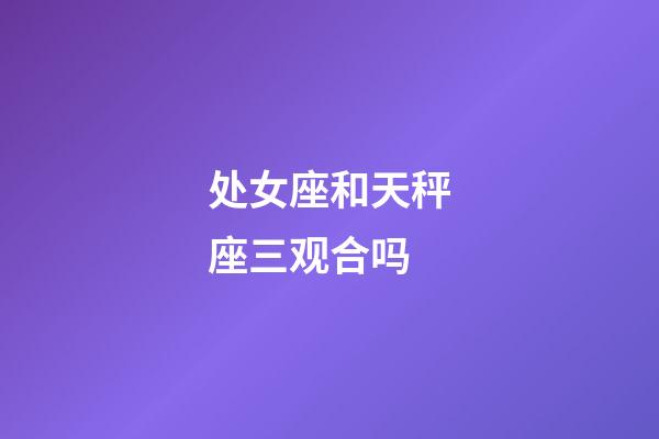 处女座和天秤座三观合吗-第1张-星座运势-玄机派