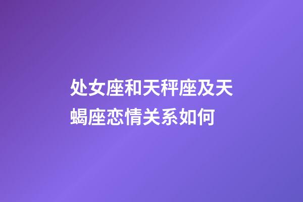 处女座和天秤座及天蝎座恋情关系如何-第1张-星座运势-玄机派