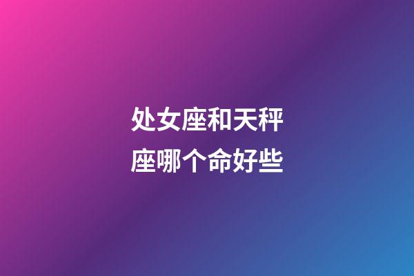 处女座和天秤座哪个命好些-第1张-星座运势-玄机派