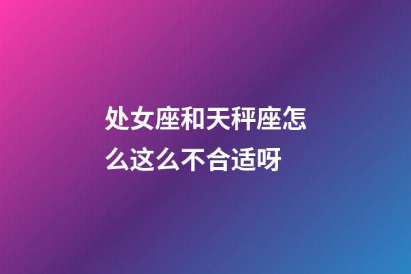 处女座和天秤座怎么这么不合适呀-第1张-星座运势-玄机派